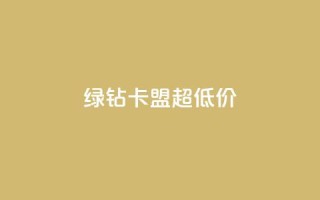绿钻卡盟超低价 - 低价绿钻卡盟独家优惠~