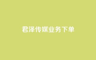 君泽传媒业务下单,dy业务下单24小时 - 24小时自助下单云小店 - KS低价作品双击