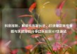 抖音涨粉，解锁抖音新玩法，打造爆款账号策略与实战经验分享亿乐社区SUP货源站