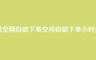 qq空间24小时全网自助下单(qq空间自助下单，24小时全网服务)