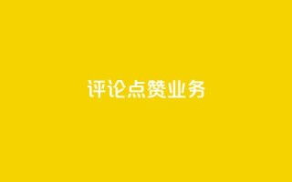 评论点赞业务 - 提升评论点赞效果的实用策略与技巧~