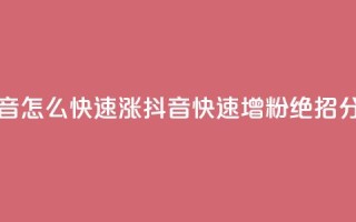 抖音怎么快速涨1000(抖音快速增粉1000，绝招分享)