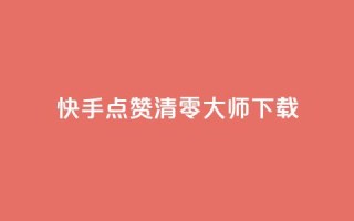 快手点赞清零大师ios下载 - 快手清零大师iOS版下载指南~