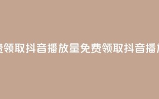免费领取抖音1000播放量(免费领取1K抖音播放量)