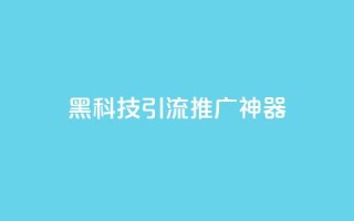 黑科技引流推广神器 - 神奇引流工具助你轻松推广！~