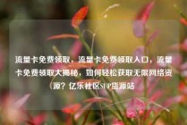 流量卡免费领取，流量卡免费领取入口，流量卡免费领取大揭秘，如何轻松获取无限网络资源？亿乐社区SUP货源站