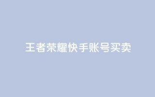 王者荣耀快手账号买卖 - 王者荣耀快手账号交易：购买或出售，安全便捷~