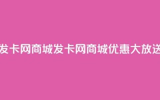发卡网商城(发卡网商城优惠大放送)