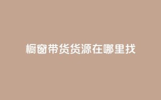 橱窗带货货源在哪里找 - 橱窗带货货源寻找指南——探寻最佳来源！~