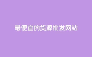 最便宜的货源批发网站 - 找到最实惠的货源批发平台~
