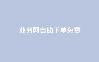 QQ业务网自助下单免费 - 24小时免费快手免费涨1w