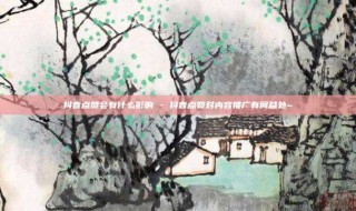 抖音点赞会有什么影响 - 抖音点赞对内容推广有何益处~