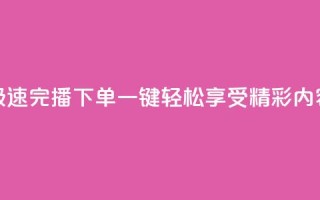 极速完播下单，一键轻松享受DY精彩内容