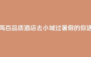 七八百价格住一两百品质酒店，“去小城过暑假”的你遇到“酒店刺客”了吗？