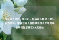 抖音真人播放下单平台，抖音真人播放下单平台有哪些，用抖音真人直播吸引观众下单的平台策略亿乐社区SUP货源站