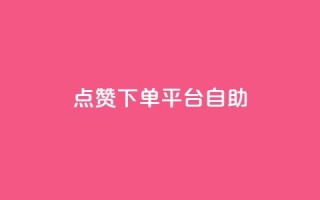 点赞下单平台自助 - 自助点赞下单平台全新体验揭秘~