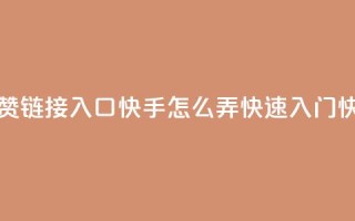 点赞链接入口快手怎么弄(快速入门快手)