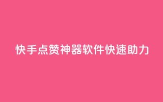 快手点赞神器软件快速助力
