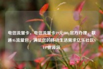 电信流量卡，电信流量卡19元200g官方办理，联通4G流量包，满足您的移动生活需求亿乐社区SUP货源站