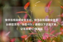 快手在线自助业务平台，快手在线自助业务平台微信支付，当然可以，请看以下这篇文章，亿乐社区SUP货源站