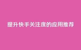 提升快手关注度的应用推荐