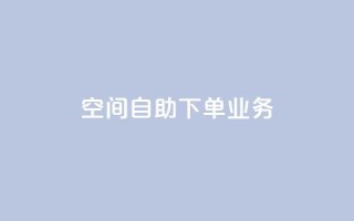 空间自助下单业务 - 空间自助下单业务-让您随心选择~