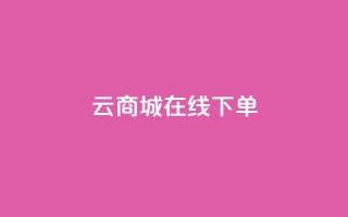 云商城在线下单 - 在线购物新体验：云商城轻松下单~