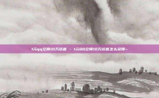 1元qq空间10万访客 - 1元QQ空间10万访客怎么获得~