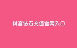 抖音钻石充值官网入口 - 抖音钻石充值官方网站全新上线，快来体验吧!~
