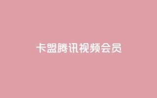 卡盟腾讯视频会员 - 腾讯视频会员卡盟合作计划~