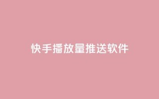 快手播放量推送软件 - 快手播放量提升神器推荐~