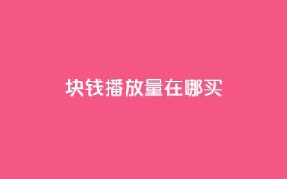 1块钱1w播放量在哪买 - 低成本获取1万播放量的渠道推荐~