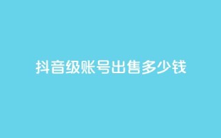 抖音60级账号出售多少钱 - 抖音60级账号的市场价格是多少。