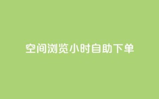 空间浏览24小时自助下单 - 24小时自助下单，让您畅爽浏览空间~