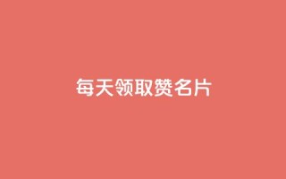 每天领取100000赞名片 - 卡盟代理