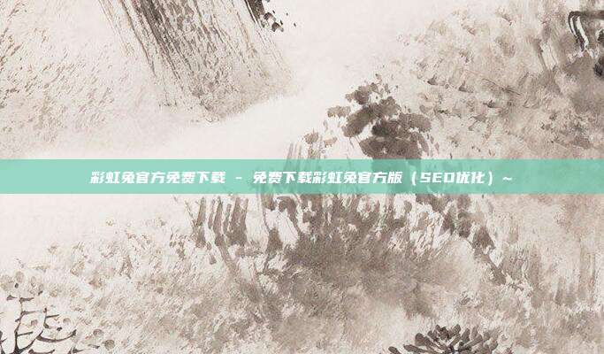 彩虹兔官方免费下载 - 免费下载彩虹兔官方版（SEO优化）~  第1张