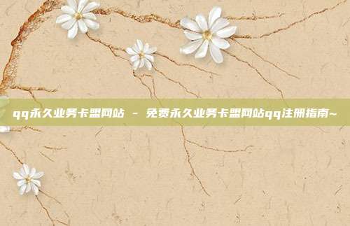 qq永久业务卡盟网站 - 免费永久业务卡盟网站qq注册指南~  第1张