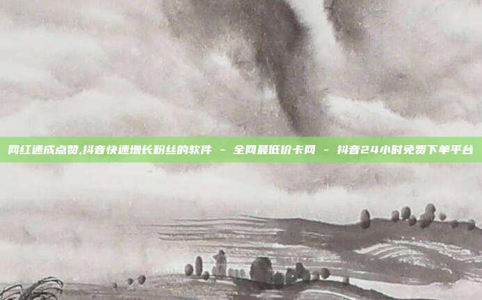 网红速成点赞,抖音快速增长粉丝的软件 - 全网最低价卡网 抖音24小时免费下单平台  第1张