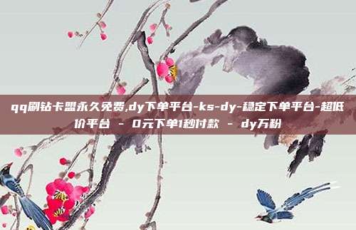 qq刷钻卡盟永久免费,dy下单平台-ks-dy-稳定下单平台-超低价平台 - 0元下单1秒付款 dy万粉  第1张