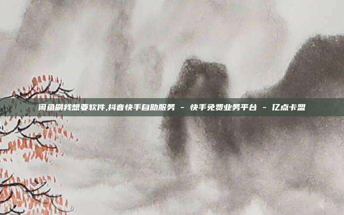 闲鱼刷我想要软件,抖音快手自助服务 - 快手免费业务平台 亿点卡盟  第1张