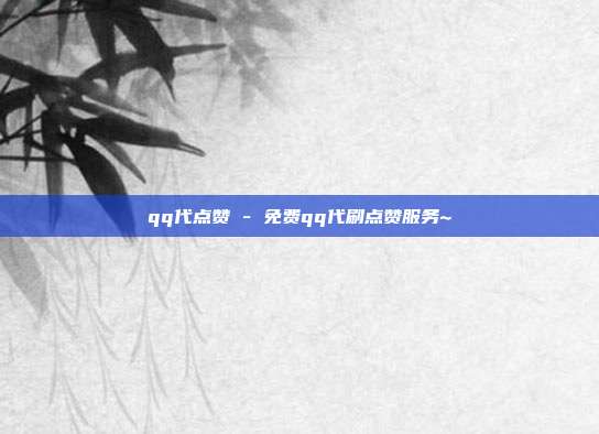 qq代点赞 - 免费qq代刷点赞服务~  第1张