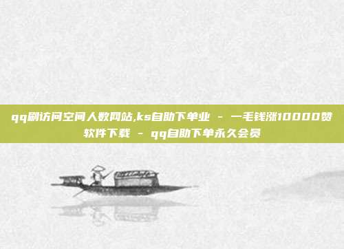 qq刷访问空间人数网站,ks自助下单业 - 一毛钱涨10000赞软件下载 qq自助下单永久会员  第1张