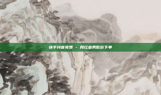 快手抖音免费 - 网红业务低价下单  第1张