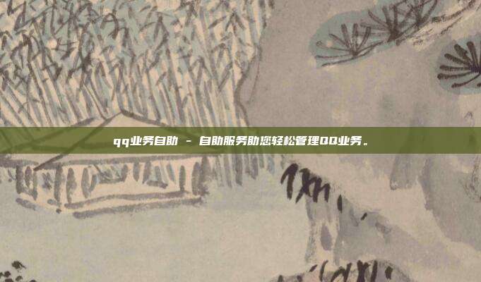 qq业务自助 - 自助服务助您轻松管理QQ业务。  第1张