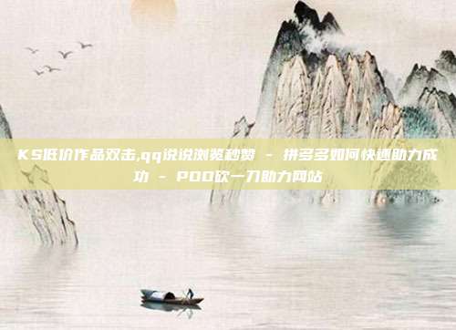 KS低价作品双击,qq说说浏览秒赞 - 拼多多如何快速助力成功 PDD砍一刀助力网站  第1张