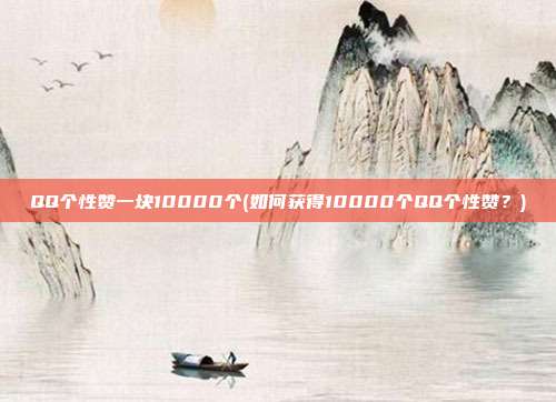 QQ个性赞一块10000个(如何获得10000个QQ个性赞？)  第1张