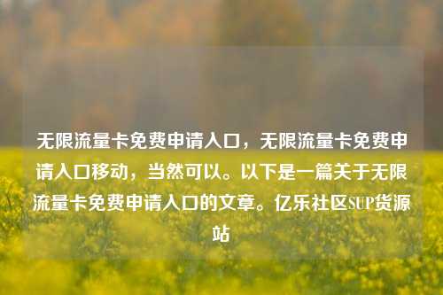 无限流量卡免费申请入口，无限流量卡免费申请入口移动，当然可以。以下是一篇关于无限流量卡免费申请入口的文章	。亿乐社区SUP货源站  第1张